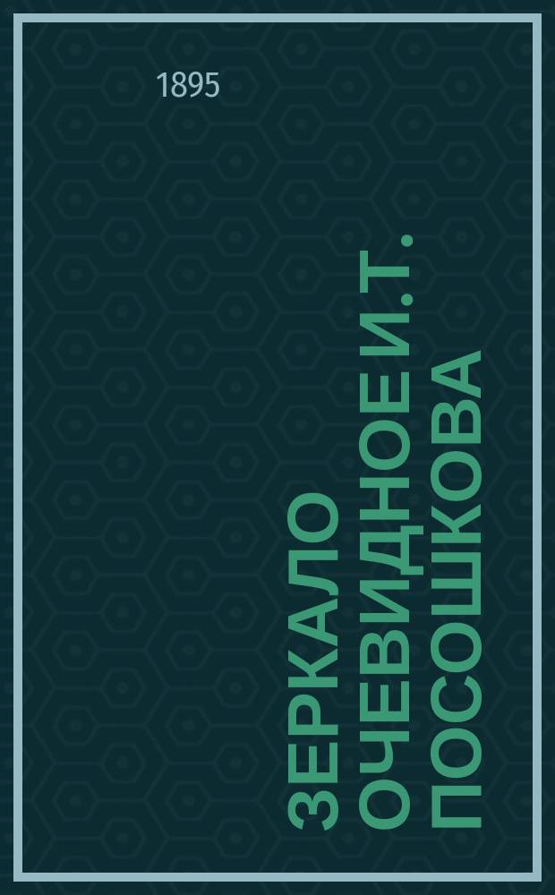 Зеркало очевидное И.Т. Посошкова : (Ред. полная) : По рукоп. списку, хранящемуся в Б-ке Каз. духов. акад., по определению Сов. Акад., изд. и снабдил предисл. проф. А. Царевский. Вып. 1-2