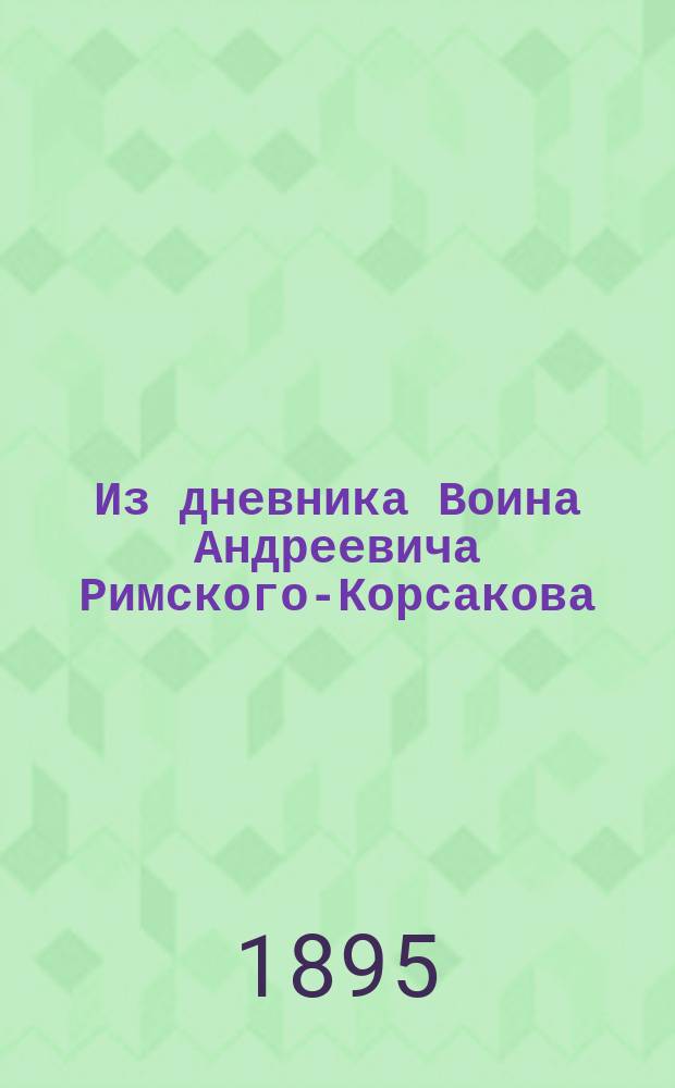 Из дневника Воина Андреевича Римского-Корсакова : (За время плавания его командиром винтовой шхуны "Восток" у берегов Вост. сибири с 10 авг. 1853 по 13 окт. 1854 г.). [1