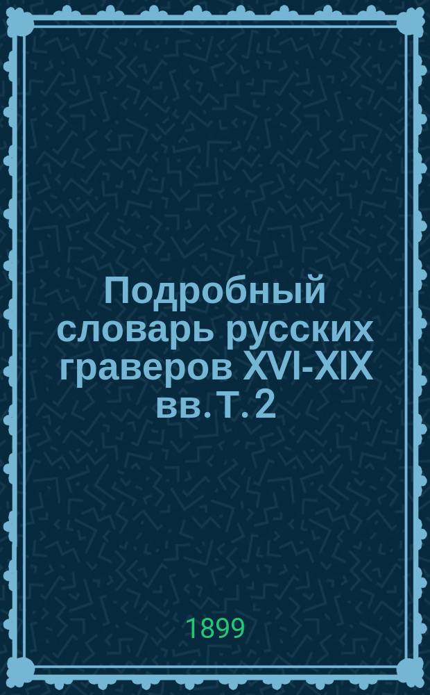 Подробный словарь русских граверов XVI-XIX вв. Т. 2 : К - Ф