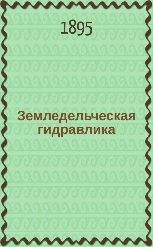 Земледельческая гидравлика : (Руководство к орошению)