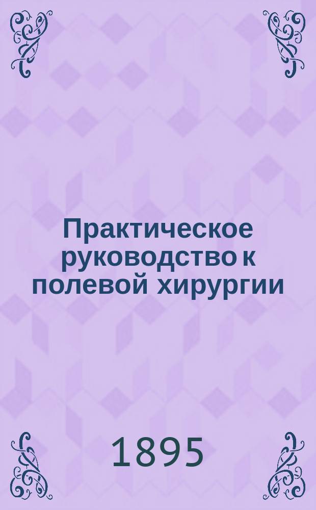 Практическое руководство к полевой хирургии : В 2 т. Т. 1-2. Т. 1