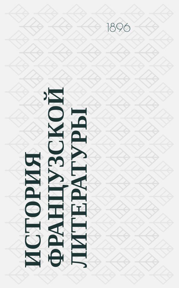 История французской литературы : (Пер. со 2-го фр. пересмотр. и испр. автором изд.). Т. 1-2. Т. 1
