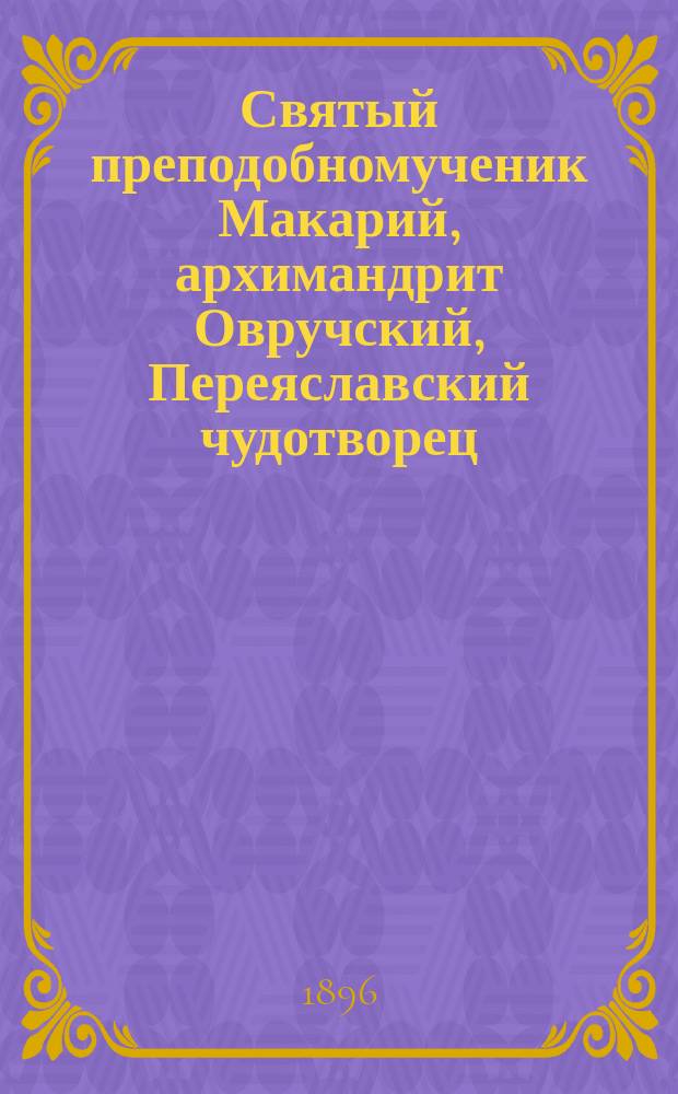 Святый преподобномученик Макарий, архимандрит Овручский, Переяславский чудотворец. (1605 г. - 1678 г.)