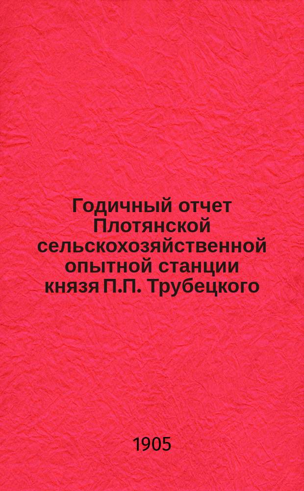 ... Годичный отчет Плотянской сельскохозяйственной опытной станции князя П.П. Трубецкого... за 1904 год