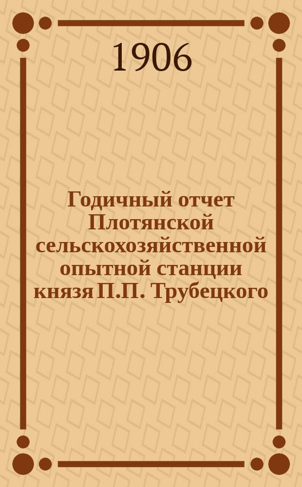 ... Годичный отчет Плотянской сельскохозяйственной опытной станции князя П.П. Трубецкого... за 1905 год