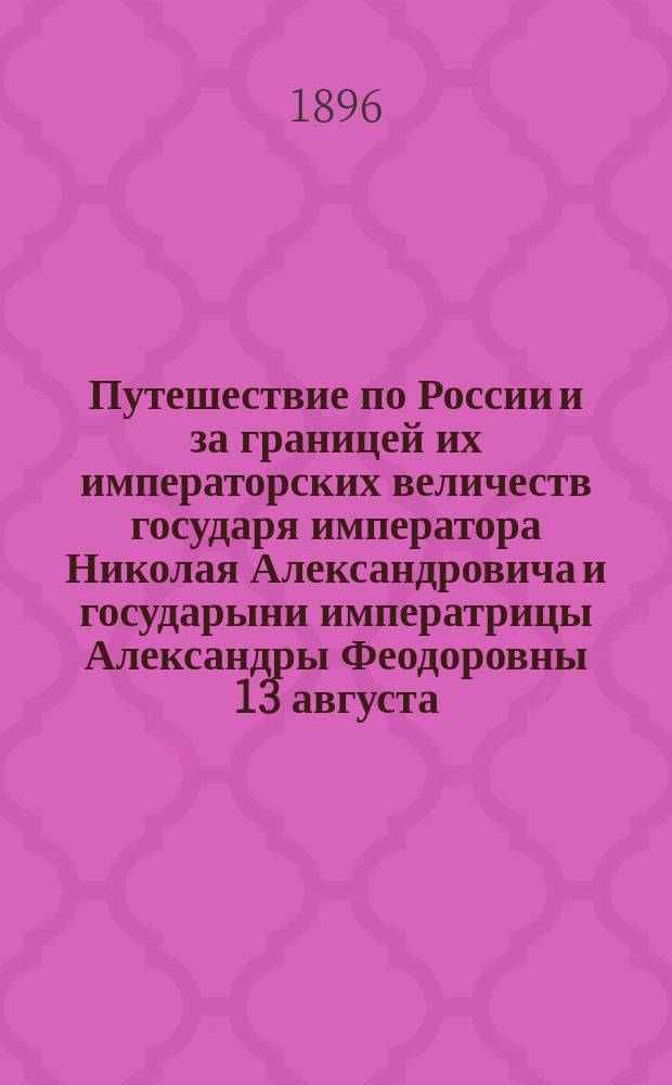 Путешествие по России и за границей их императорских величеств государя императора Николая Александровича и государыни императрицы Александры Феодоровны 13 августа - 19 октября 1896 г.