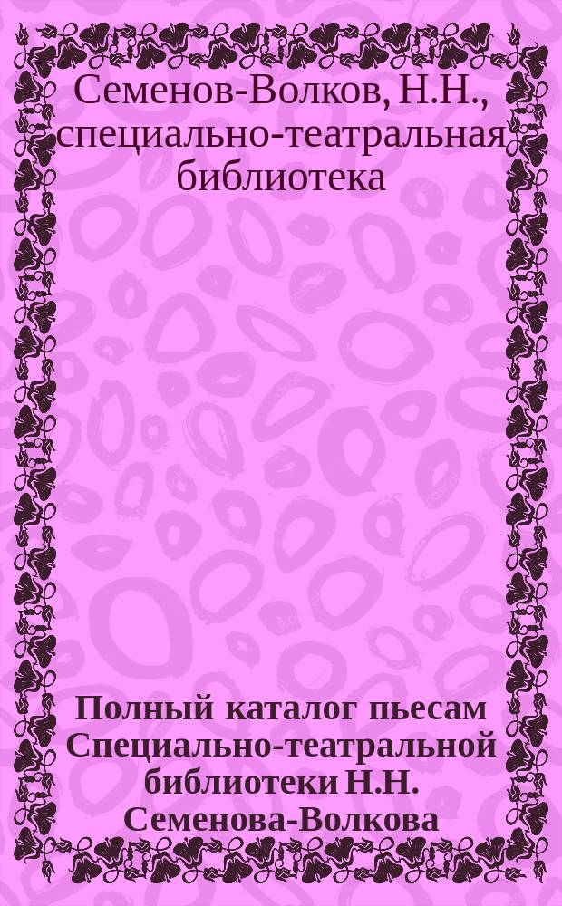 Полный каталог пьесам Специально-театральной библиотеки Н.Н. Семенова-Волкова