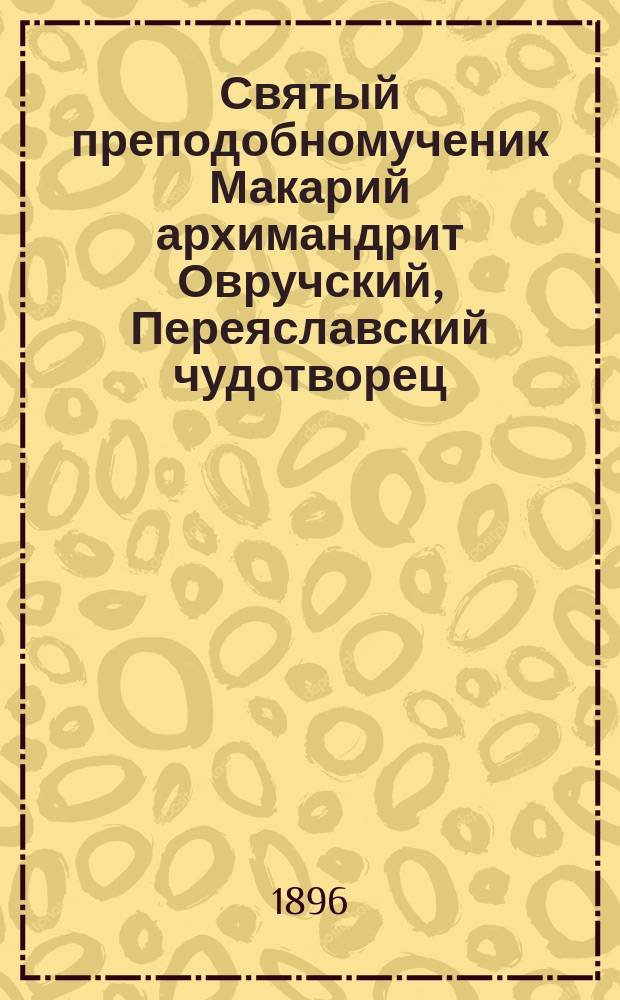 Святый преподобномученик Макарий архимандрит Овручский, Переяславский чудотворец. (1605-1678)