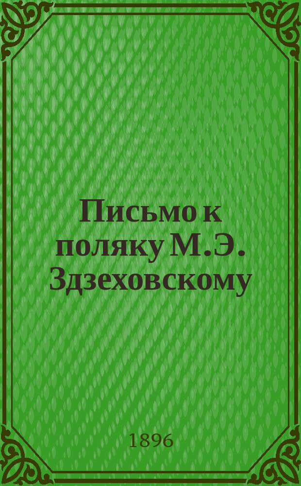 Письмо к поляку [М.Э. Здзеховскому (Урсину) от 10 сент. 1895 г.] о патриотизме : Единств., автором разреш., изд