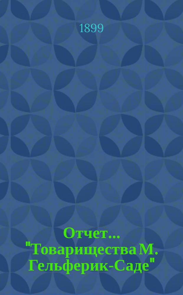 Отчет... "Товарищества М. Гельферик-Саде" (Правление в Харькове)... ... за 1898 год