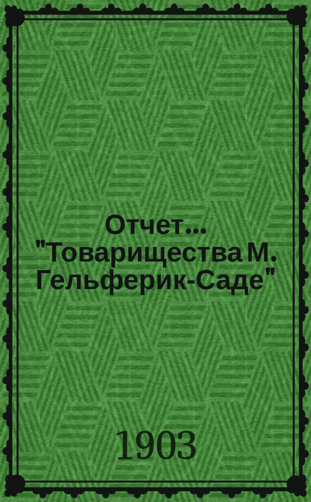 Отчет... "Товарищества М. Гельферик-Саде" (Правление в Харькове)... ... за 1902 год
