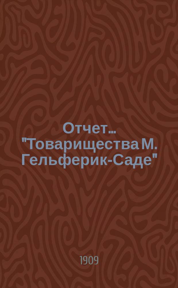 Отчет... "Товарищества М. Гельферик-Саде" (Правление в Харькове)... ... за 1908 год
