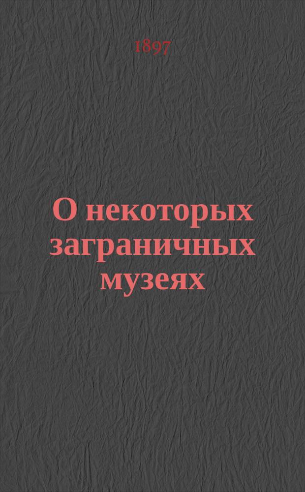 О некоторых заграничных музеях : (Из дневника поездки 1896 г.)