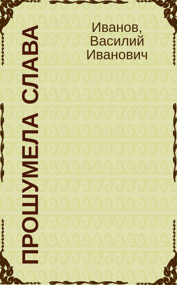 Прошумела слава : Повесть В.И. Савихина