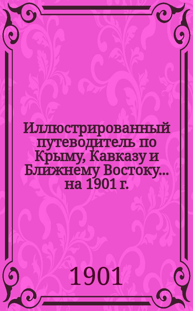 Иллюстрированный путеводитель по Крыму, Кавказу и Ближнему Востоку... [на 1901 г.]