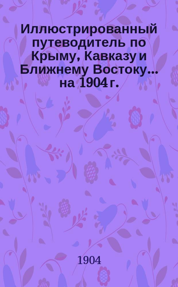 Иллюстрированный путеводитель по Крыму, Кавказу и Ближнему Востоку... [на 1904 г.]