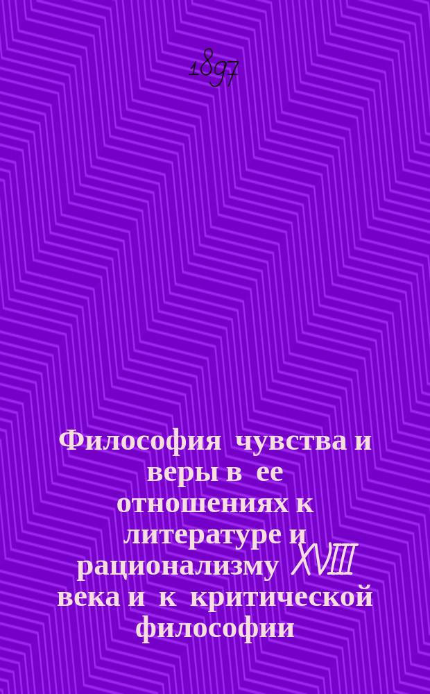 Философия чувства и веры в ее отношениях к литературе и рационализму XVIII века и к критической философии. Ч. I : 1. Подготовка и общее культурно-историческое значение философии чувства ; 2. Ф. Гемстергюи ; З. И.Г. Гаманн