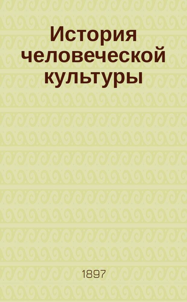 История человеческой культуры : С очерком форм государственного правления, политики, развития свободы и благосостояния народов. [Т. 1]