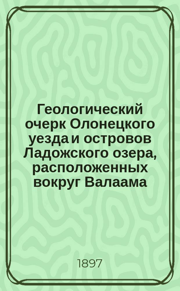 Геологический очерк Олонецкого уезда и островов Ладожского озера, расположенных вокруг Валаама