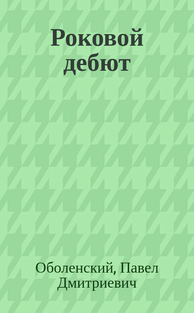 Роковой дебют : Шутка в 1 д., соч. П.Д.Л. псевд