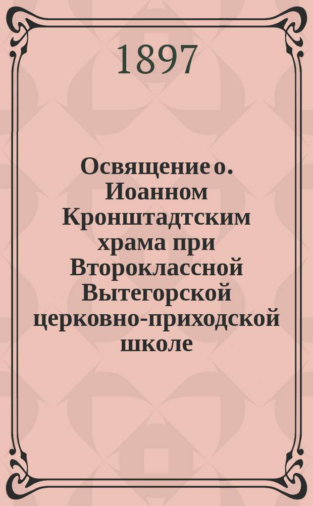 Освящение о. Иоанном Кронштадтским храма при Второклассной Вытегорской церковно-приходской школе