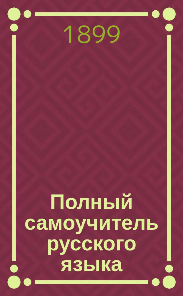 Полный самоучитель русского языка : Содерж.: Азбука в картинках, азбуки печатные, склады, слова двусложные и многосложные
