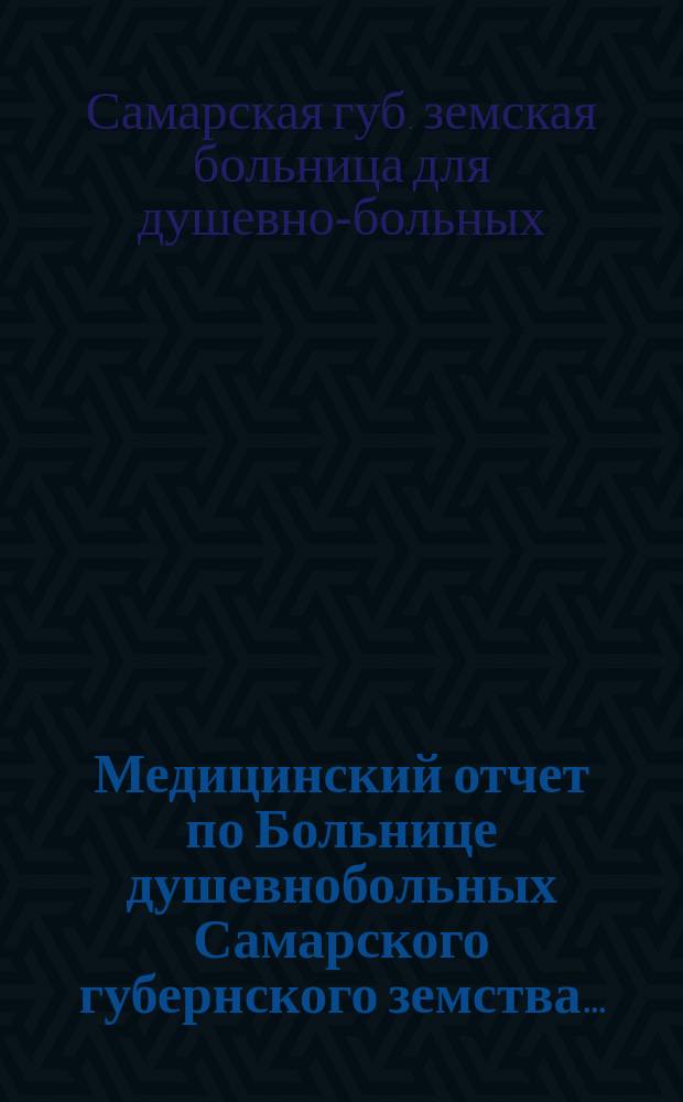 Медицинский отчет по Больнице душевнобольных Самарского губернского земства...