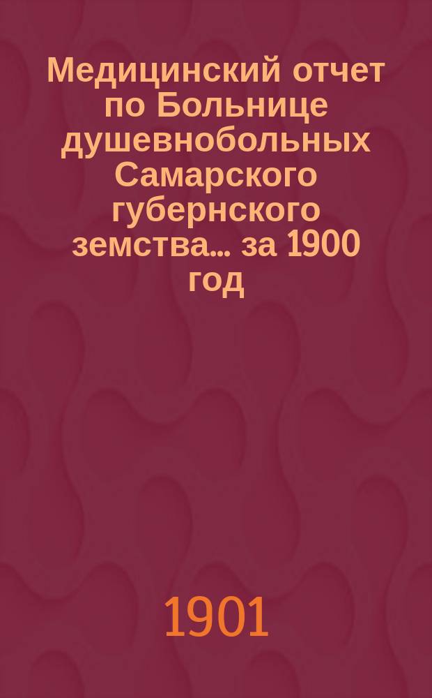 Медицинский отчет по Больнице душевнобольных Самарского губернского земства... ... за 1900 год