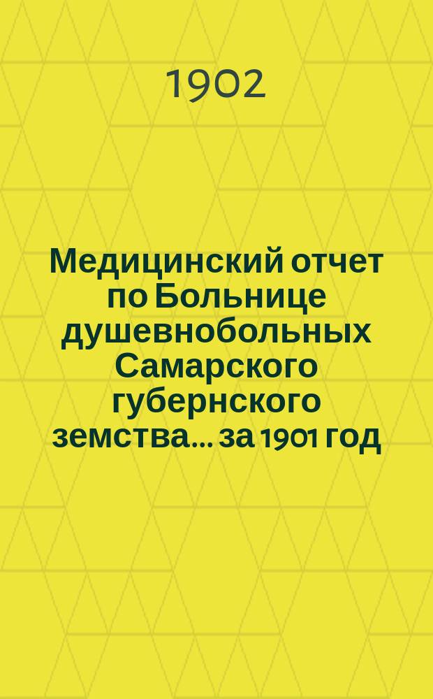 Медицинский отчет по Больнице душевнобольных Самарского губернского земства... ... за 1901 год