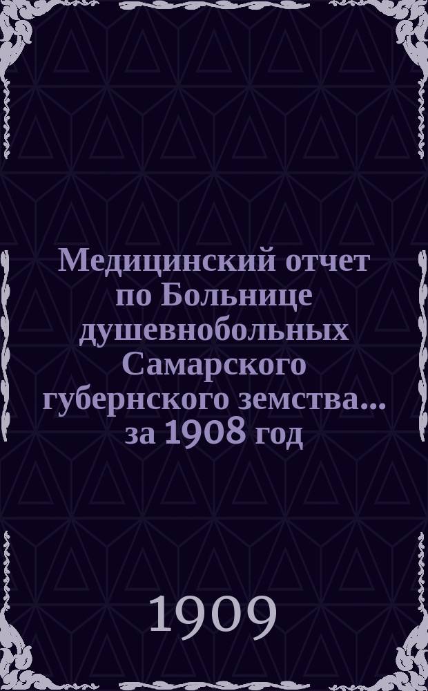 Медицинский отчет по Больнице душевнобольных Самарского губернского земства... ... за 1908 год
