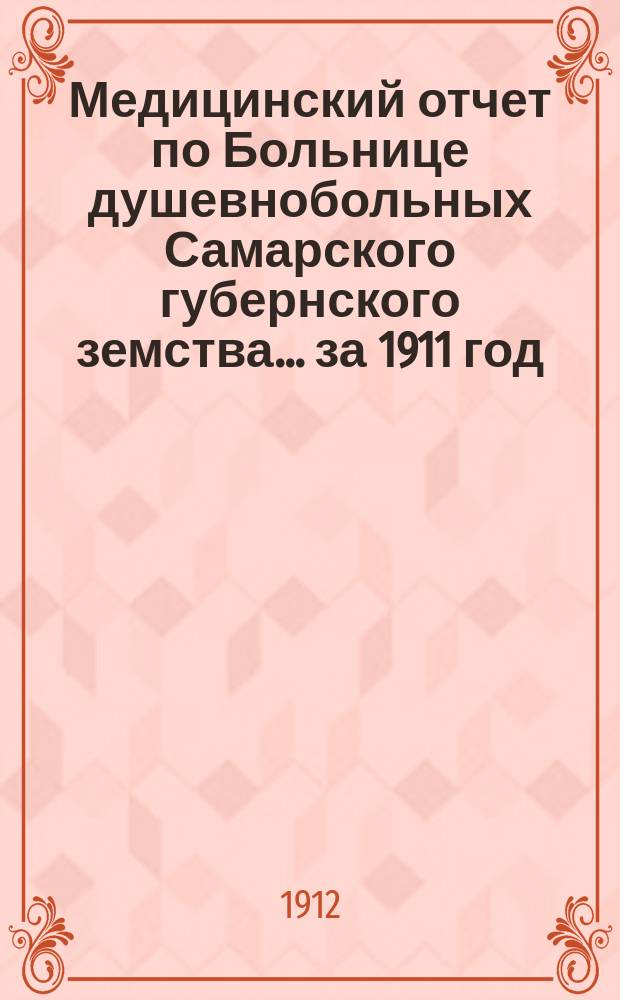Медицинский отчет по Больнице душевнобольных Самарского губернского земства... ... за 1911 год