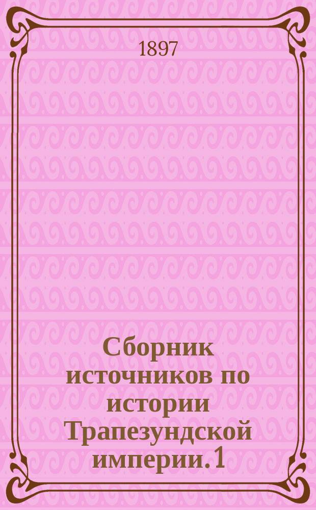 Сборник источников по истории Трапезундской империи. 1