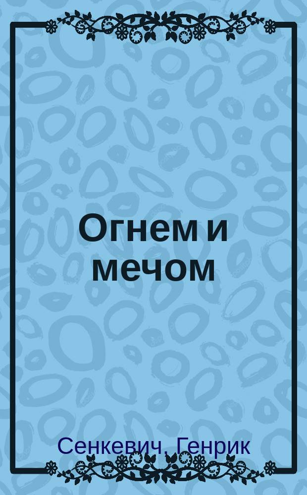 Огнем и мечом : Ист. роман Генриха Сенкевича : В 4 ч