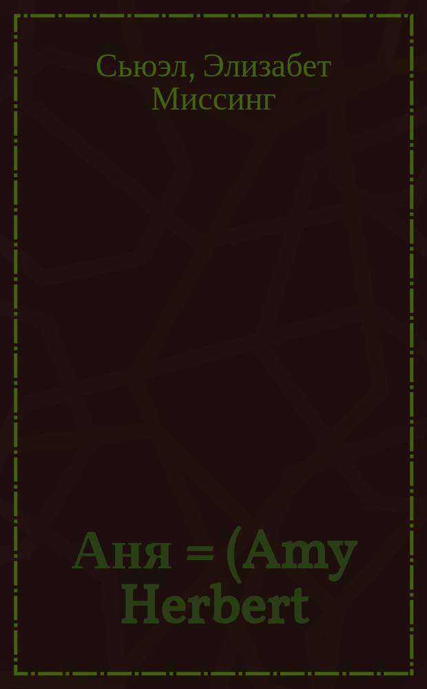 Аня = (Amy Herbert); Семейная тайна: Рассказы мисс Севель / Сокр. пер. с англ., просмотр. В.И. Далем