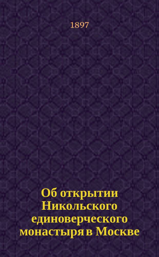 Об открытии Никольского единоверческого монастыря в Москве : Ист. записка