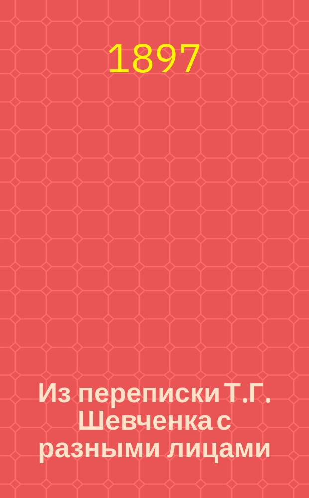 Из переписки Т.Г. Шевченка с разными лицами: [Ф.М. Лазаревским, Штернбергом, В.Н. Репниной, Кухаренко, Б. Залеским]