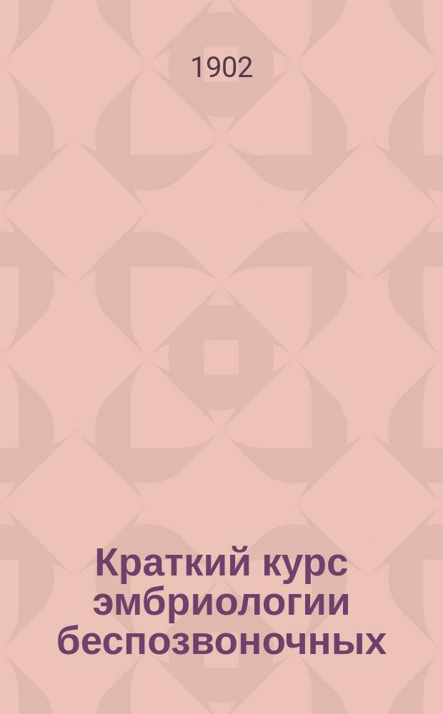 Краткий курс эмбриологии беспозвоночных : По лекциям зоологии проф. В. Шевякова