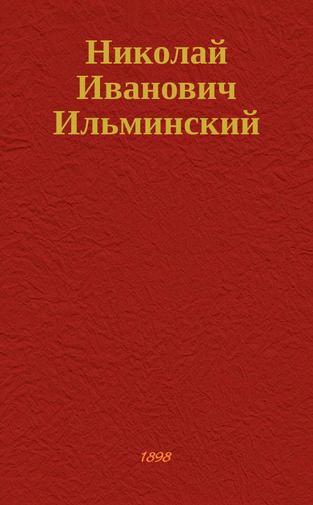 Николай Иванович Ильминский : Очерк его жизни и деятельности : (С портр. Н.И. Ильминского)