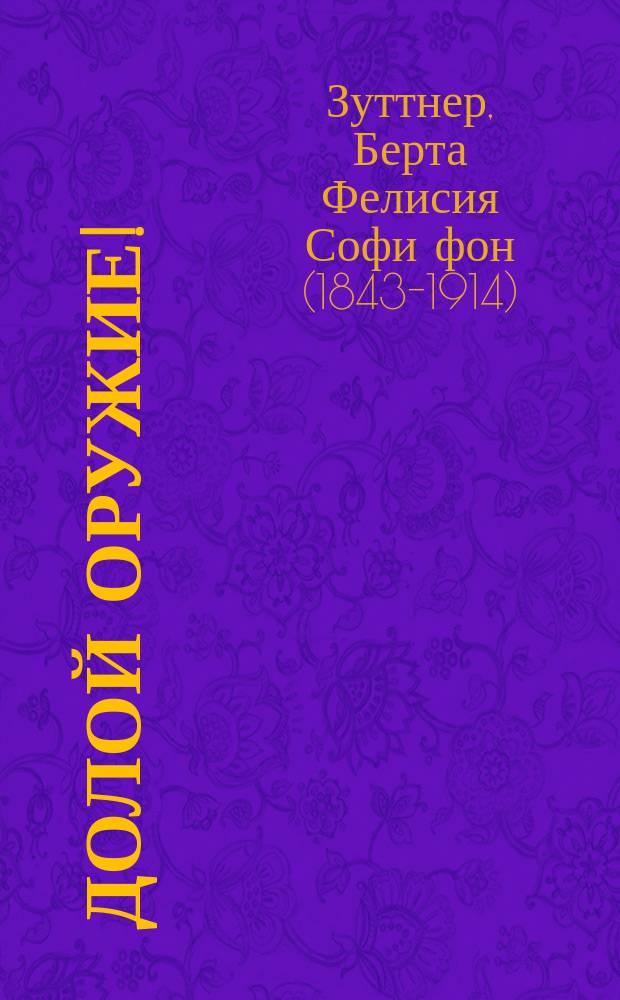 Долой оружие! : (Против войны) : Роман : Пер. с нем. : С прил. "О мирной конференции 1899 г."