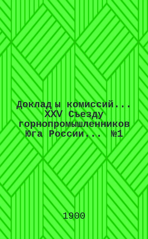 Доклад[ы комиссий]... XXV Съезду горнопромышленников Юга России... [№ 1] : ... по 2-му вопросу программы: О выработке статистических сведений о производительности каменноугольных и соляных копей, железных рудников и металлургических заводов, о рынках сбыта и об установлении размера вывоза по железным дорогам минерального топлива, соли, железных руд, флюсов (известняка, доломита и пр.) и горнозаводских продуктов на 1901 год