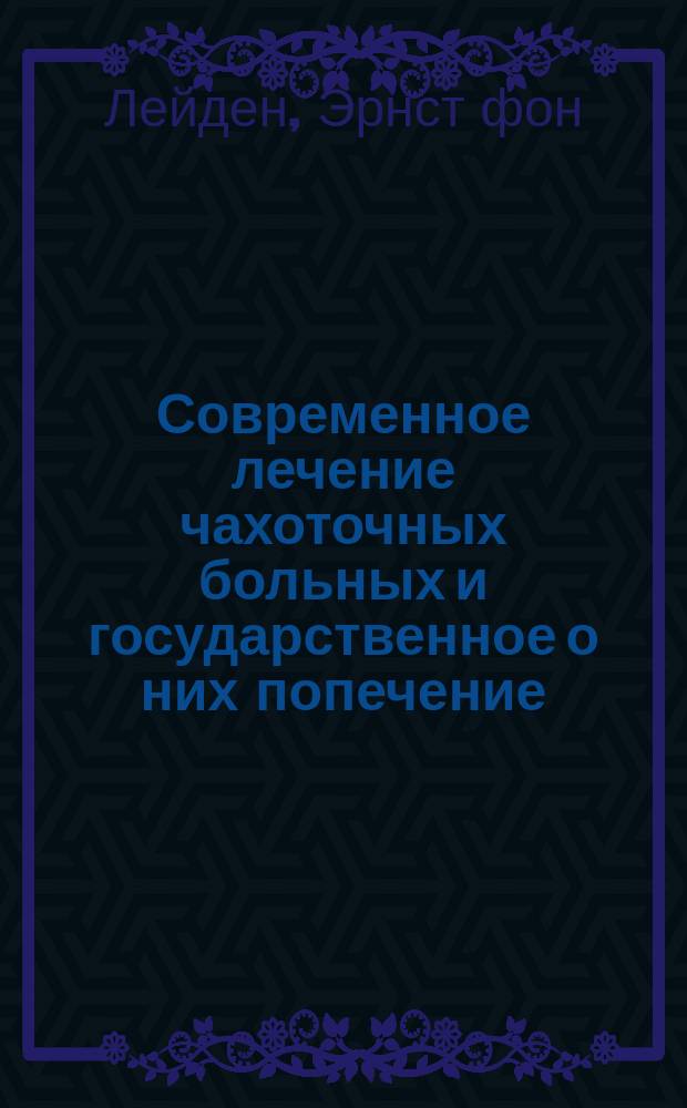 Современное лечение чахоточных больных и государственное о них попечение : Лекция, прочит. в 3-м Публ. заседании XII Междунар. конгр. в Москве, 25 авг. 1897 г