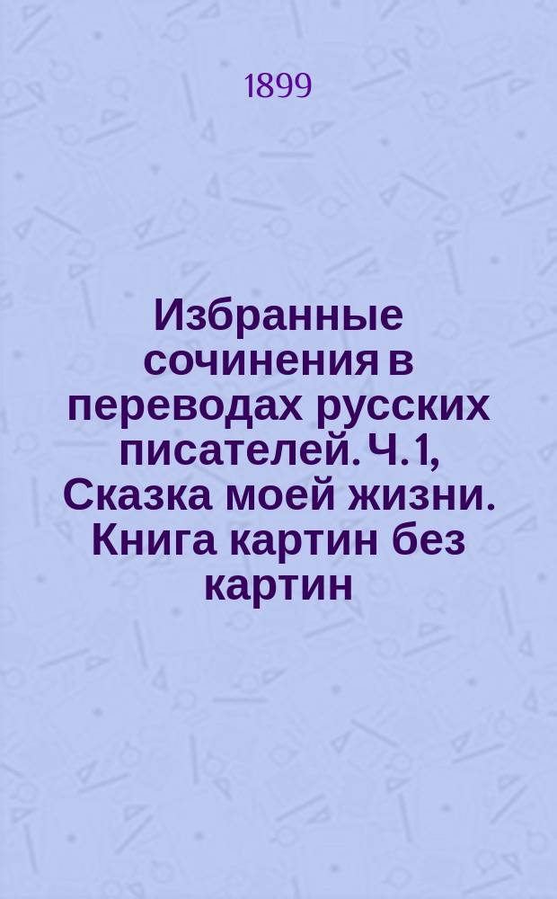 ... Избранные сочинения в переводах русских писателей. Ч. 1, Сказка моей жизни. Книга картин без картин. Избранные стихотворения