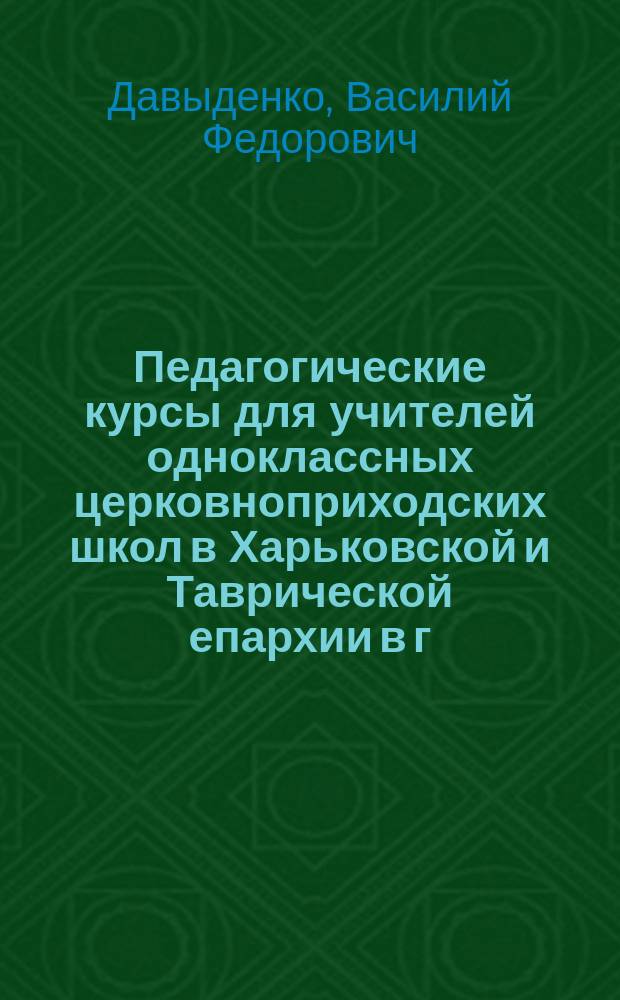 Педагогические курсы для учителей одноклассных церковноприходских школ в Харьковской и Таврической епархии в г. Харькове в 1899 году