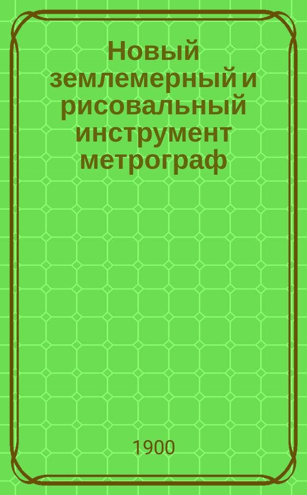 Новый землемерный и рисовальный инструмент метрограф