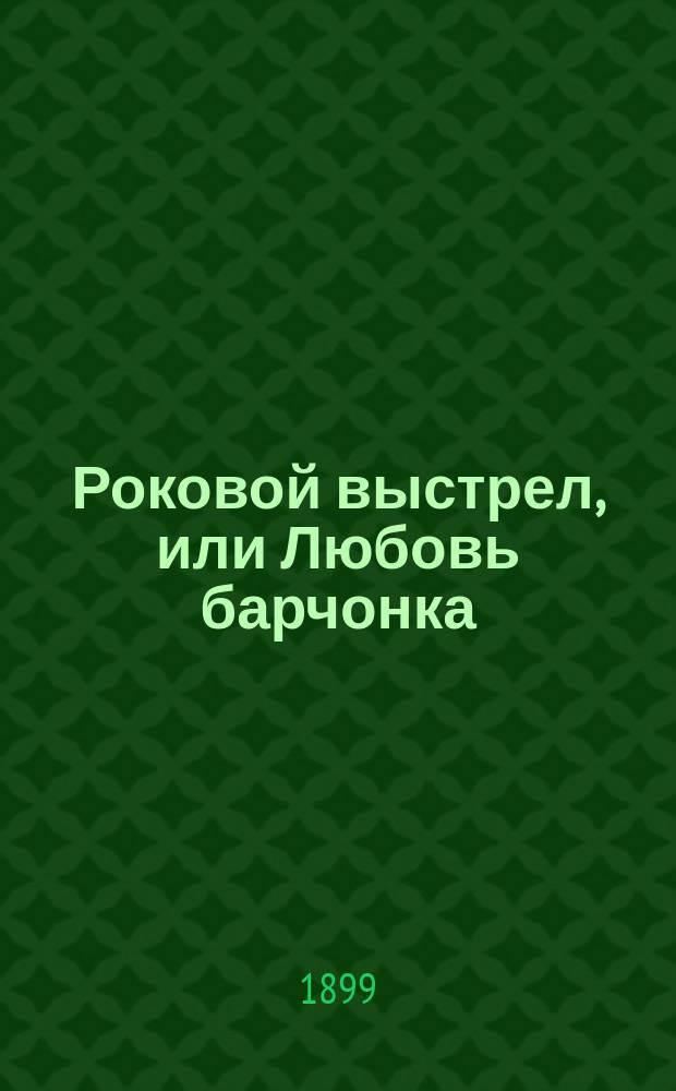 Роковой выстрел, или Любовь барчонка : Повесть Кукеля