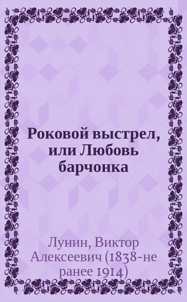 Роковой выстрел, или Любовь барчонка : Повесть Кукеля
