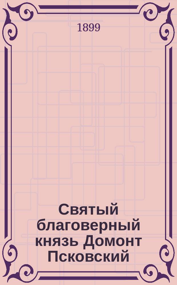 Святый благоверный князь Домонт Псковский : В память шестисотлетия со дня его кончины, 1299-1899