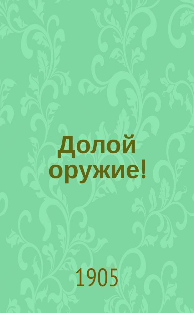 Долой оружие! : Роман Берты Зутнер : Пер. с сокр. нем. изд