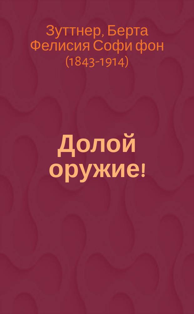 Долой оружие! : Роман Берты Зутнер : Пер. с сокр. нем. изд