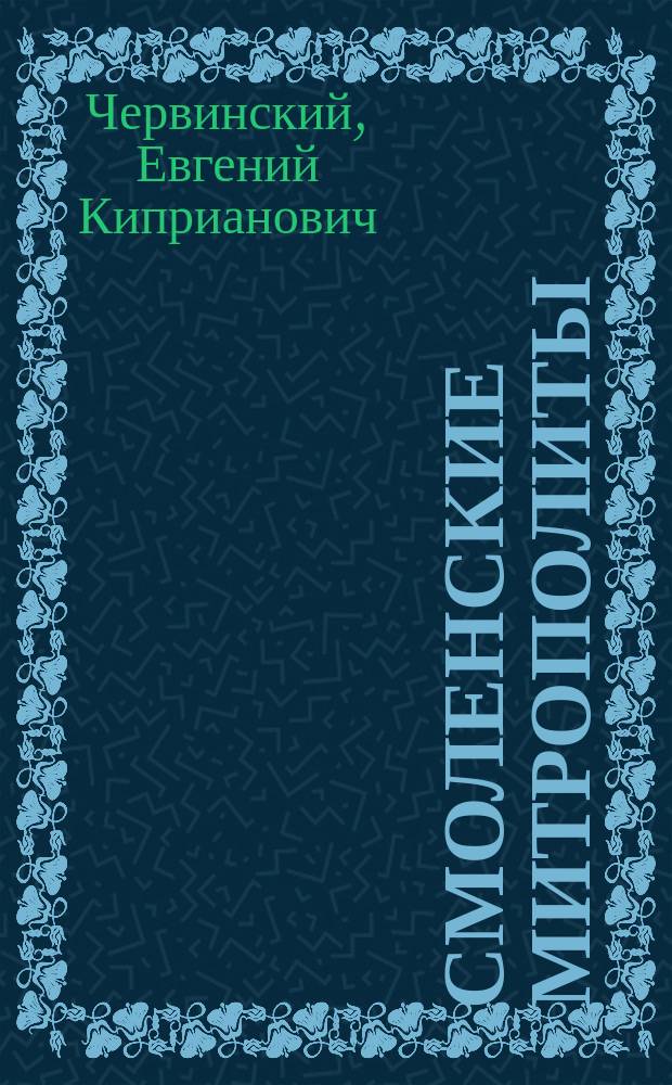 Смоленские митрополиты: Симеон IV Милюков, Сильвестр II Черницкий, Сильвестр III Крайский и Дорофей Короткевич (1676-1718) : Из жизнь и деятельность